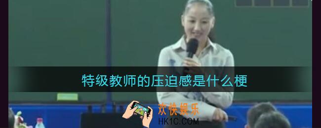 特级教师的压迫感是什么梗_抖音特级教师的压迫感是什么意思含义出处