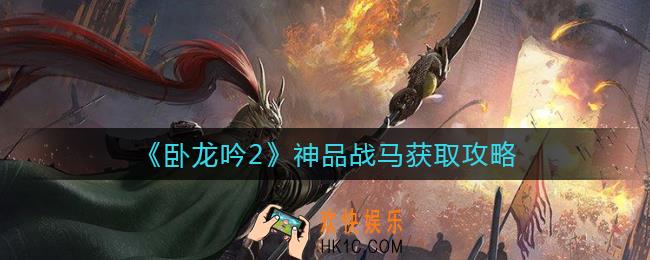 卧龙吟2神品战马怎么获得_神品战马获取攻略