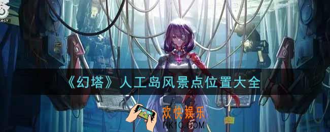 幻塔手游人工岛风景点在哪里_人工岛风景点位置大全