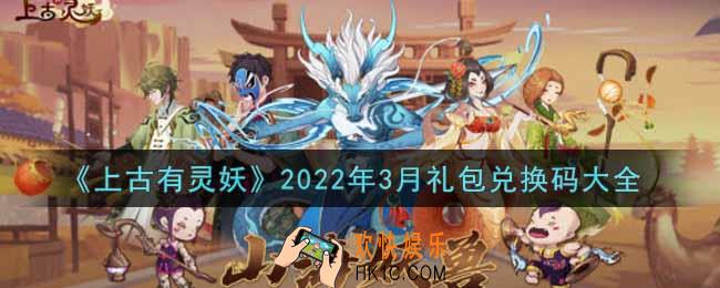 上古有灵妖手游最新3月礼包兑换码有哪些2022_2022年3月礼包码领取