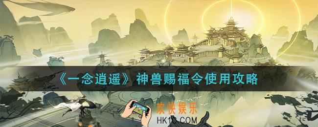 一念逍遥神兽赐福令怎么用_神兽赐福令使用攻略