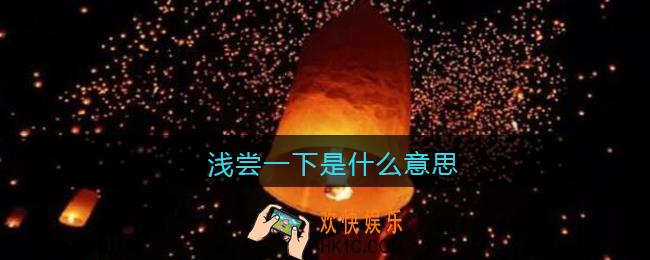 浅尝一下是什么意思_抖音浅尝一下是什么梗含义出处
