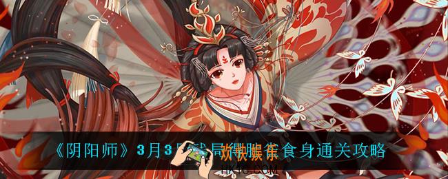 阴阳师雀食身怎么过_3月3日残局得胜雀食身通关攻略