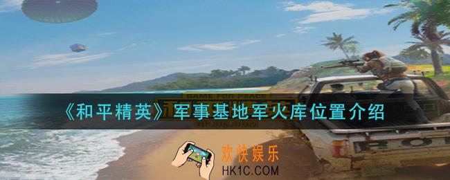 和平精英军事基地军火库在哪_军事基地军火库位置介绍