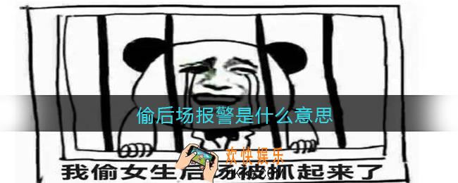 偷后场报警是什么意思_抖音偷后场报警是什么梗含义出处