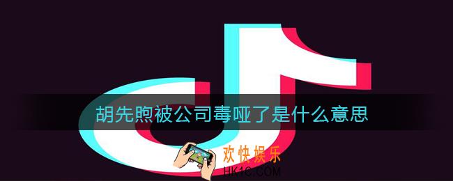 胡先煦被公司毒哑了是什么意思/梗_抖音胡先煦为什么哑了含义出处