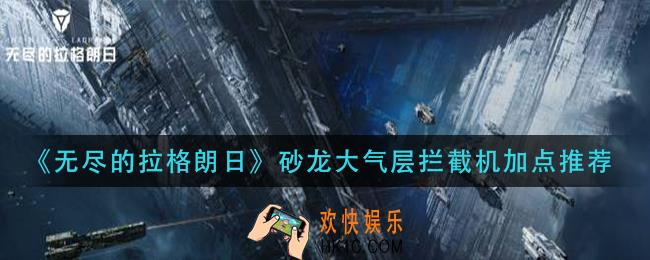 无尽的拉格朗日砂龙大气层拦截机怎么加点_砂龙大气层拦截机加点推荐