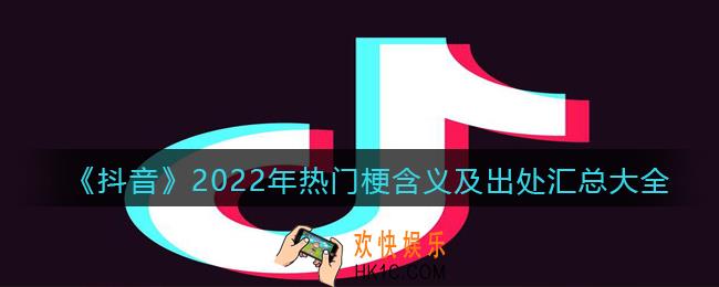 2022抖音比较火的梗_抖音最近很火的梗是什么意思_热门梗含义及出处汇总大全