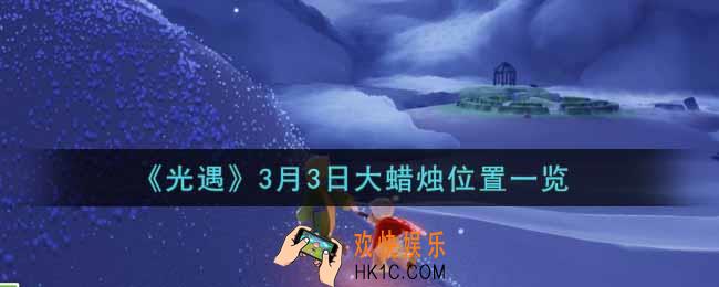 光遇3月3日大蜡烛在哪里2022_光遇3月3号大蜡烛位置一览