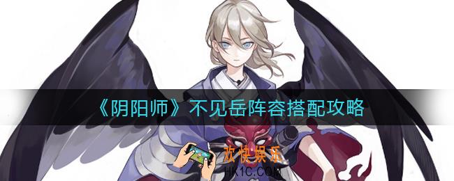 阴阳师不见岳阵容怎么搭配_不见岳阵容搭配攻略