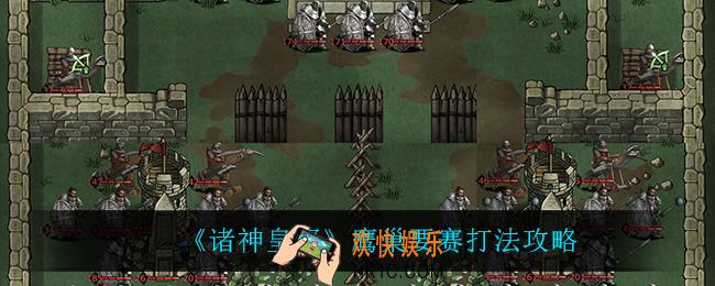 诸神皇冠鹰巢要赛怎么打_鹰巢要赛打法攻略