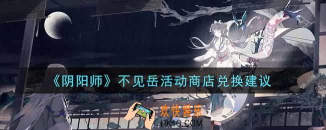 阴阳师不见岳活动商店换什么好_不见岳活动商店兑换建议