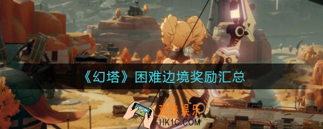 幻塔困难边境奖励有哪些_困难边境奖励汇总