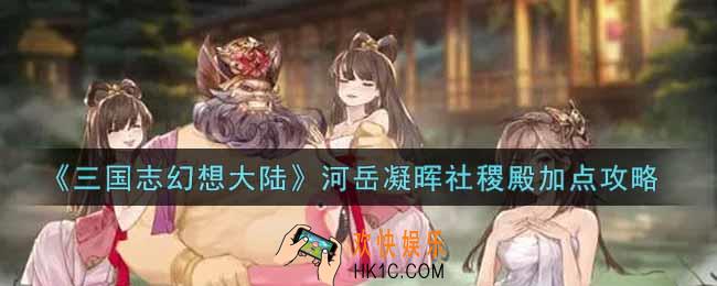 三国志幻想大陆河岳凝晖社稷殿怎么加点_河岳凝晖社稷殿加点攻略