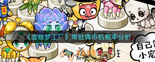 造物梦工厂常驻偶币机概率是多少_常驻偶币机概率分析