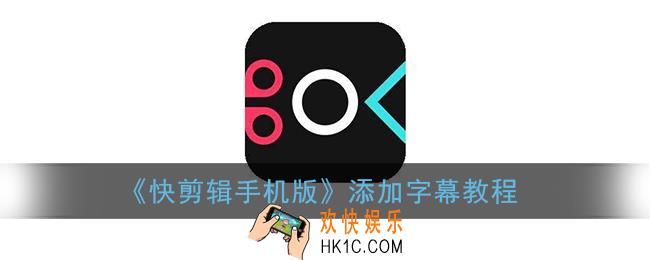 快剪辑怎么添加字幕_快剪辑手机版添加字幕教程