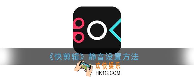 快剪辑怎么静音原视频_快剪辑手机版静音设置方法
