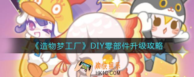 造物梦工厂DIY零部件要升级吗_DIY零部件升级攻略