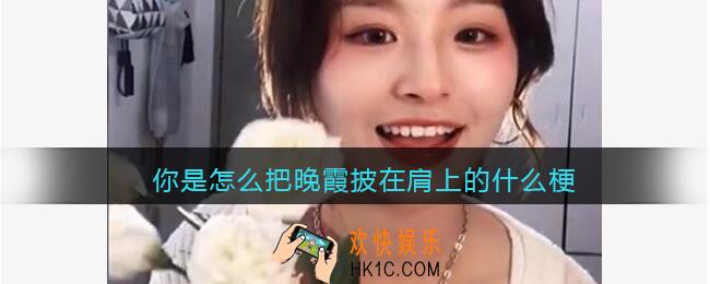 你是怎么把晚霞披在肩上的什么梗/意思_抖音热梗含义出处