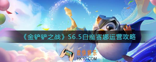 金铲铲之战白魔赛娜怎么运营_S6.5白魔赛娜运营攻略
