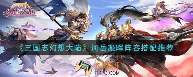 三国志幻想大陆河岳凝晖怎么搭配阵容_河岳凝晖阵容搭配推荐