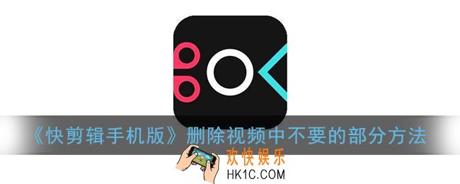 快剪辑怎么剪掉视频中不要的部分_快剪辑手机版删除不要的部分方法