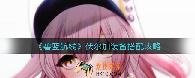 碧蓝航线伏尔加装备怎么搭配_伏尔加装备搭配攻略