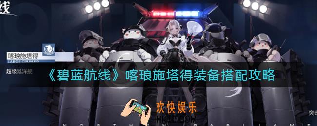 碧蓝航线喀琅施塔得装备怎么搭配_喀琅施塔得装备搭配攻略