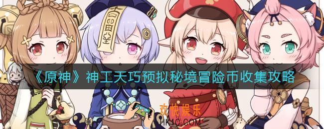 原神神工天巧预拟秘境冒险币怎么收集_神工天巧预拟秘境冒险币收集攻略
