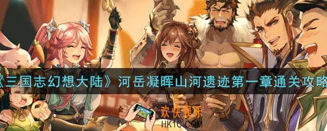 三国志幻想大陆河岳凝晖山河遗迹第一章怎么过_河岳凝晖山河遗迹第一章通关攻略