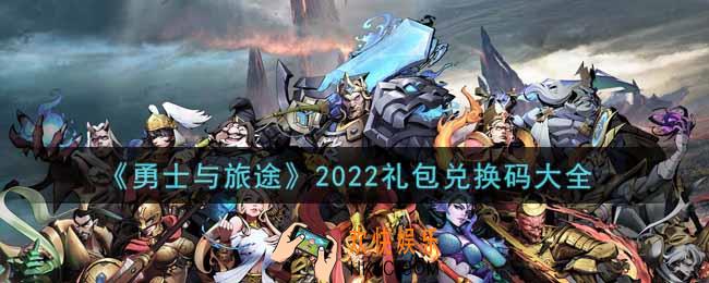 勇士与旅途最新礼包兑换码有哪些2022_公测礼包码领取