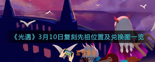 光遇3.10复刻先祖在哪_3.10复刻先祖兑换图