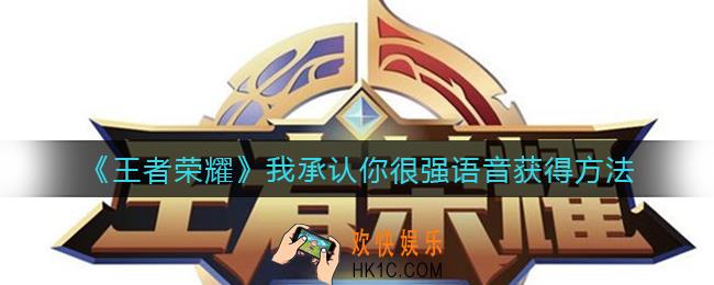 王者荣耀我承认你很强语音怎么获得_我承认你很强语音获得方法