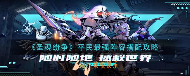 圣魂纷争平民最强阵容怎么搭配_平民最强阵容搭配攻略