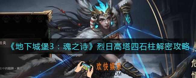 地下城堡3魂之诗烈日高塔四石柱怎么解_烈日高塔四石柱解密攻略
