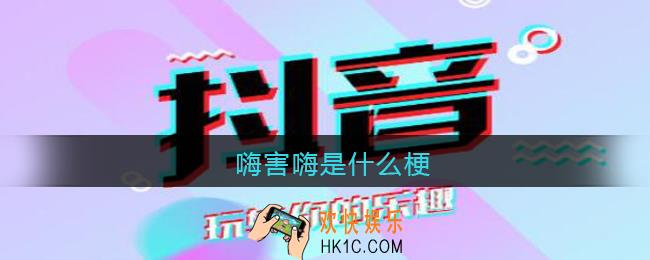 嗨害嗨是什么梗_嗨害嗨抖音热梗出处含义
