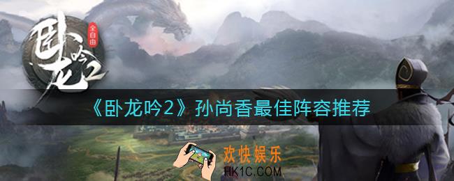 卧龙吟2孙尚香最佳阵容怎么搭配_孙尚香最佳阵容推荐