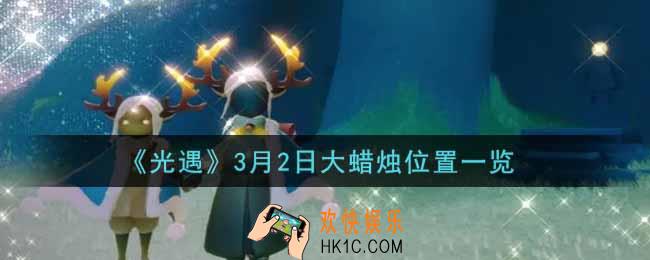 光遇3月2日大蜡烛在哪里2022_光遇3月2号大蜡烛位置一览