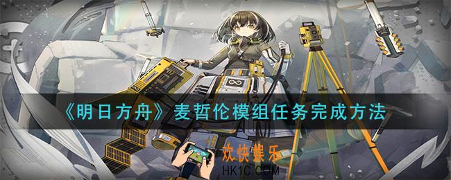明日方舟麦哲伦模组任务怎么做_麦哲伦模组任务完成方法