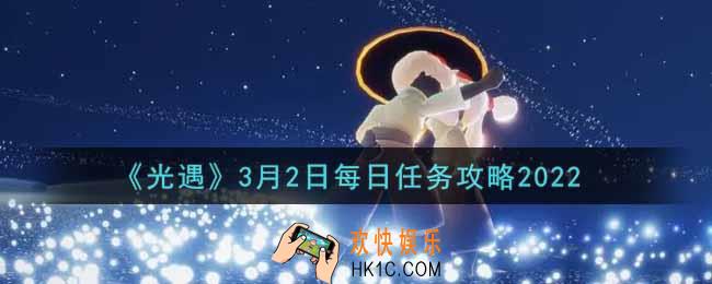 光遇3.2每日任务怎么做2022_3月2日每日任务攻略