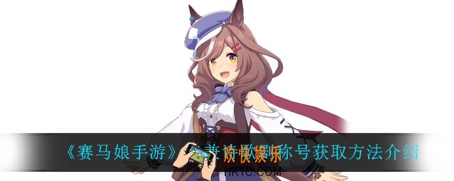 赛马娘手游待兼诗歌剧称号怎么获得_待兼诗歌剧称号获取方法介绍