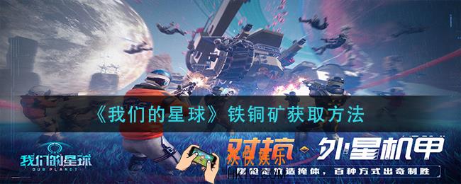我们的星球铁铜矿怎么获得_铁铜矿获取方法