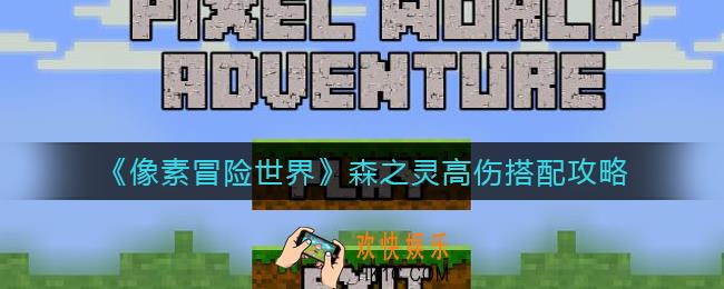 像素冒险世界森之灵高伤搭配怎么选择_森之灵高伤搭配攻略