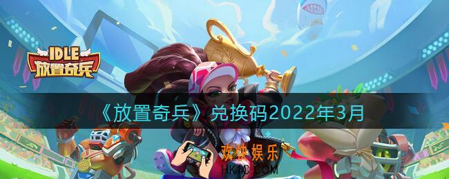 放置奇兵兑换码2022年3月_2022年3月礼包兑换码怎么领