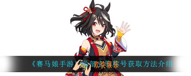 赛马娘手游北部玄驹称号怎么获得_北部玄驹称号获取方法介绍