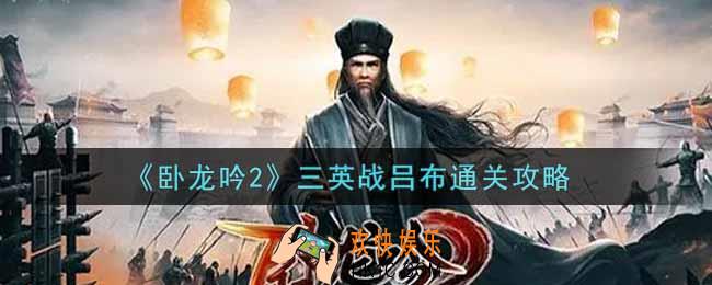 卧龙吟2三英战吕布怎么过_三英战吕布通关攻略