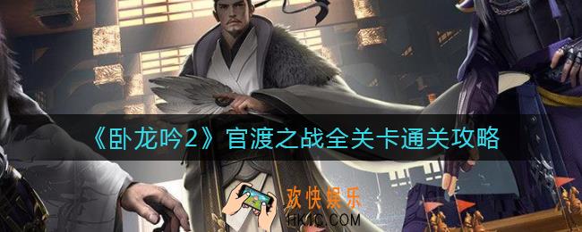 卧龙吟2官渡之战怎么过_全关卡通关攻略