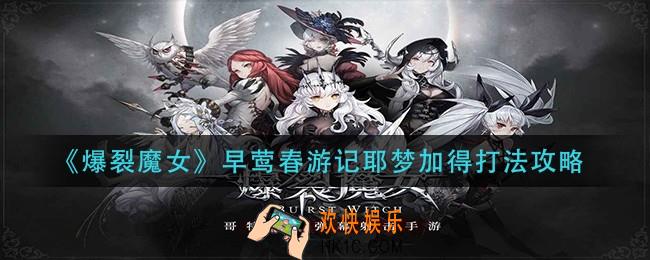爆裂魔女早莺春游记耶梦加得怎么打_早莺春游记耶梦加得打法攻略