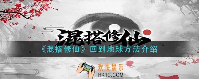 混搭修仙怎么回到地球_回到地球方法介绍