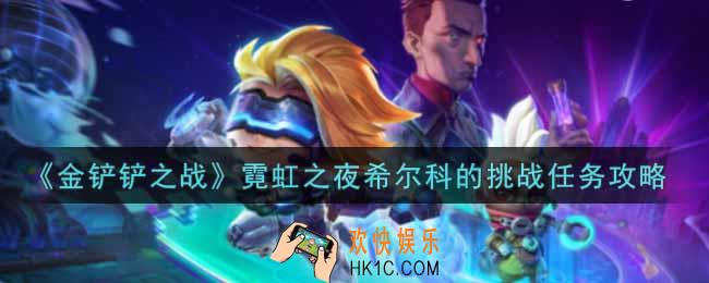 金铲铲之战霓虹之夜希尔科的挑战任务怎么做_霓虹之夜希尔科的挑战任务攻略